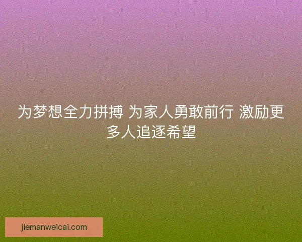 为梦想全力拼搏 为家人勇敢前行 激励更多人追逐希望