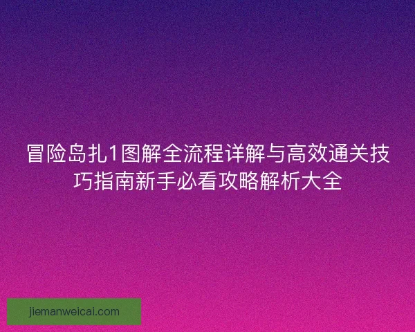 冒险岛扎1图解全流程详解与高效通关技巧指南新手必看攻略解析大全