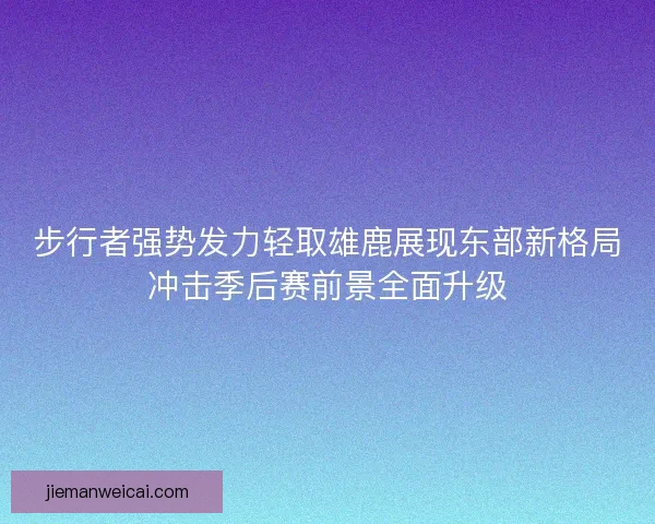 步行者强势发力轻取雄鹿展现东部新格局冲击季后赛前景全面升级