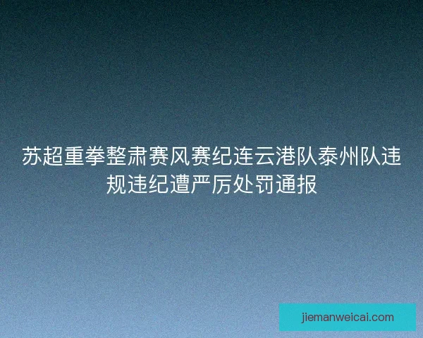 苏超重拳整肃赛风赛纪连云港队泰州队违规违纪遭严厉处罚通报