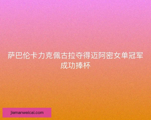 萨巴伦卡力克佩古拉夺得迈阿密女单冠军成功捧杯