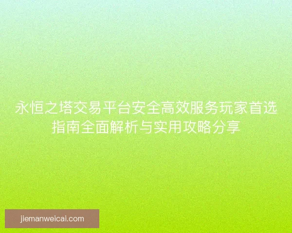 永恒之塔交易平台安全高效服务玩家首选指南全面解析与实用攻略分享