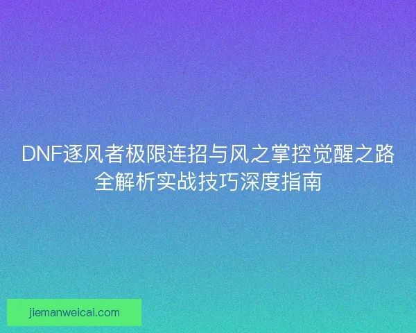 DNF逐风者极限连招与风之掌控觉醒之路全解析实战技巧深度指南