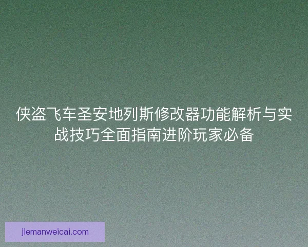 侠盗飞车圣安地列斯修改器功能解析与实战技巧全面指南进阶玩家必备