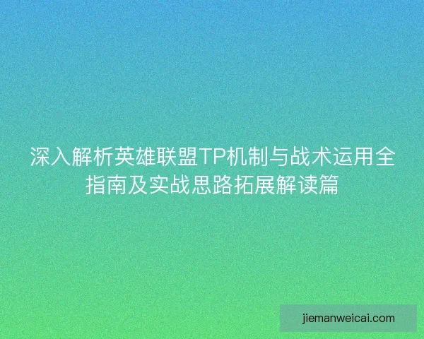 深入解析英雄联盟TP机制与战术运用全指南及实战思路拓展解读篇