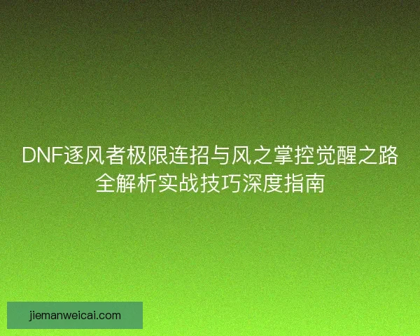 DNF逐风者极限连招与风之掌控觉醒之路全解析实战技巧深度指南