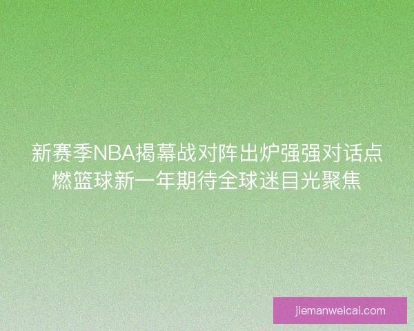 新赛季NBA揭幕战对阵出炉强强对话点燃篮球新一年期待全球迷目光聚焦