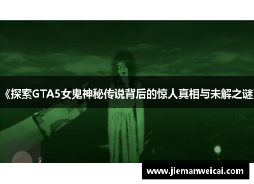 《探索GTA5女鬼神秘传说背后的惊人真相与未解之谜》